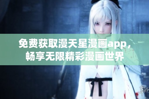 免费获取漫天星漫画app，畅享无限精彩漫画世界