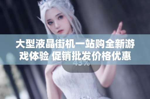 大型液晶街机一站购全新游戏体验 促销批发价格优惠等你来选