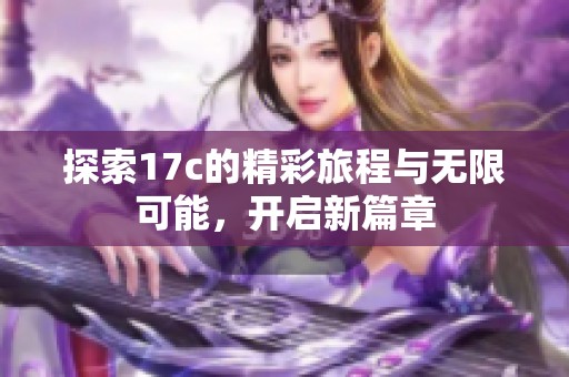 探索17c的精彩旅程与无限可能，开启新篇章