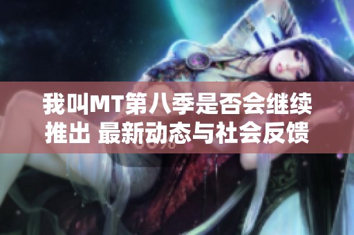 我叫MT第八季是否会继续推出 最新动态与社会反馈全面解析