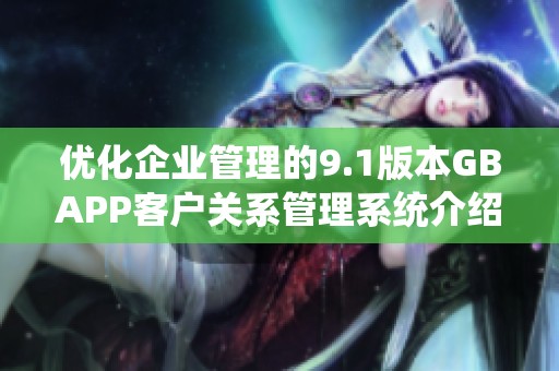 优化企业管理的9.1版本GBAPP客户关系管理系统介绍