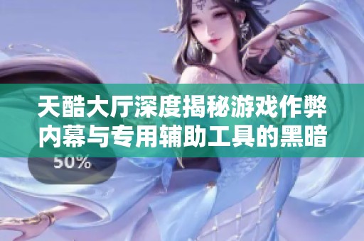 天酷大厅深度揭秘游戏作弊内幕与专用辅助工具的黑暗真相揭秘