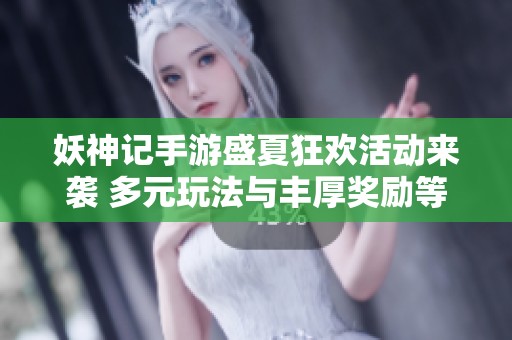 妖神记手游盛夏狂欢活动来袭 多元玩法与丰厚奖励等你参与体验
