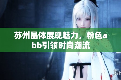 苏州晶体展现魅力，粉色abb引领时尚潮流
