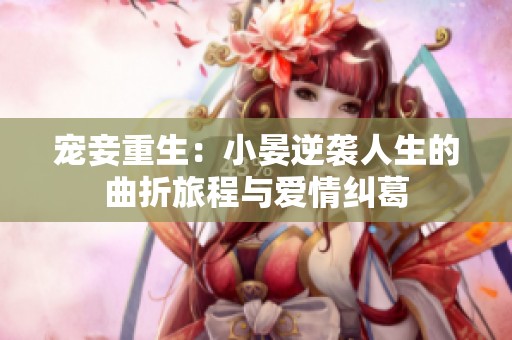 宠妾重生：小晏逆袭人生的曲折旅程与爱情纠葛