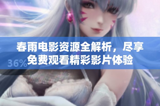 春雨电影资源全解析，尽享免费观看精彩影片体验