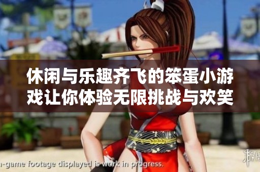 休闲与乐趣齐飞的笨蛋小游戏让你体验无限挑战与欢笑的完美结合
