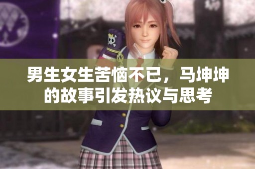 男生女生苦恼不已，马坤坤的故事引发热议与思考