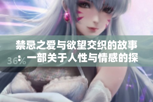 禁忌之爱与欲望交织的故事：一部关于人性与情感的探讨