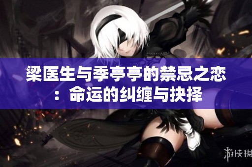 梁医生与季亭亭的禁忌之恋：命运的纠缠与抉择