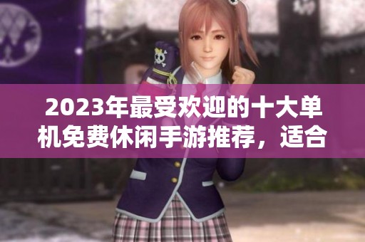 2023年最受欢迎的十大单机免费休闲手游推荐，适合长期畅玩带来乐趣
