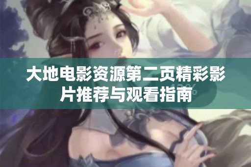 大地电影资源第二页精彩影片推荐与观看指南