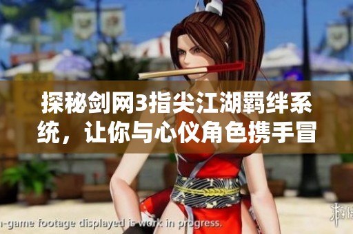 探秘剑网3指尖江湖羁绊系统，让你与心仪角色携手冒险共创传奇人生