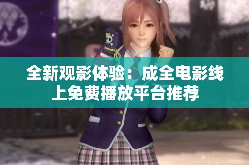 全新观影体验：成全电影线上免费播放平台推荐