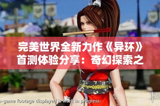 完美世界全新力作《异环》首测体验分享：奇幻探索之旅的精彩与挑战解析