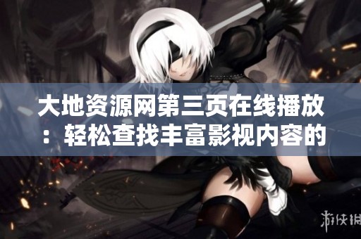 大地资源网第三页在线播放：轻松查找丰富影视内容的方法分享