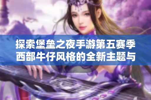 探索堡垒之夜手游第五赛季西部牛仔风格的全新主题与玩法揭秘