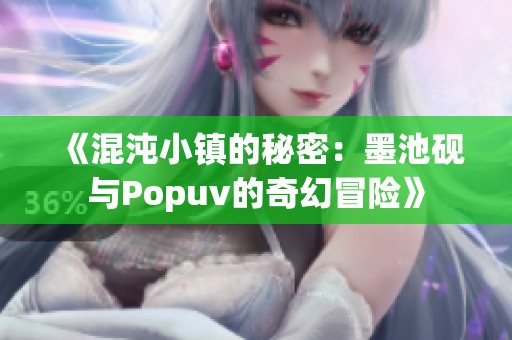 《混沌小镇的秘密：墨池砚与Popuv的奇幻冒险》