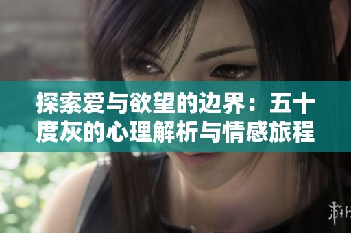 探索爱与欲望的边界：五十度灰的心理解析与情感旅程