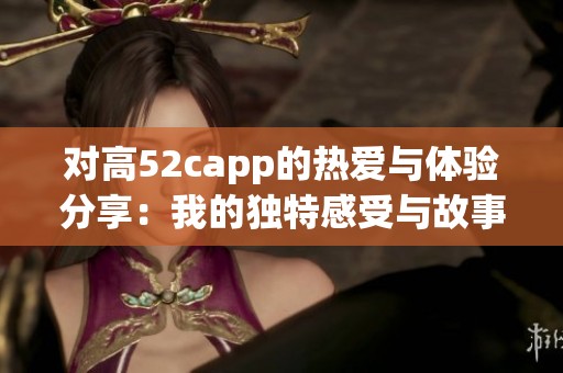 对高52capp的热爱与体验分享：我的独特感受与故事