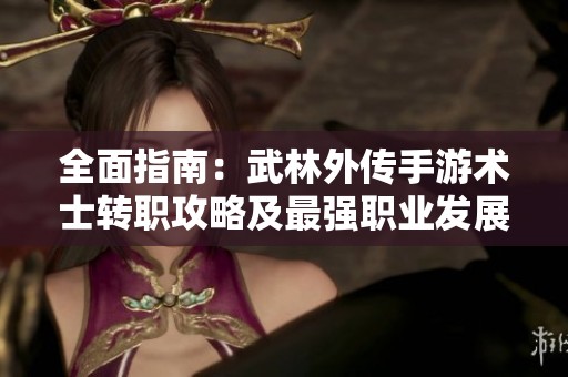 全面指南：武林外传手游术士转职攻略及最强职业发展路径解析