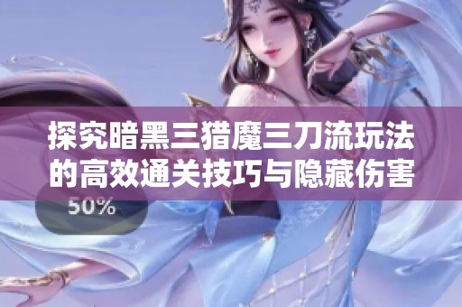 探究暗黑三猎魔三刀流玩法的高效通关技巧与隐藏伤害机制揭秘之旅
