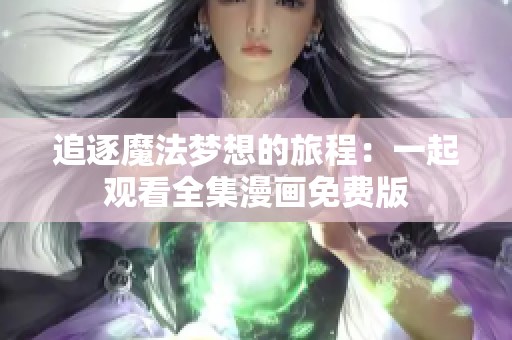 追逐魔法梦想的旅程：一起观看全集漫画免费版