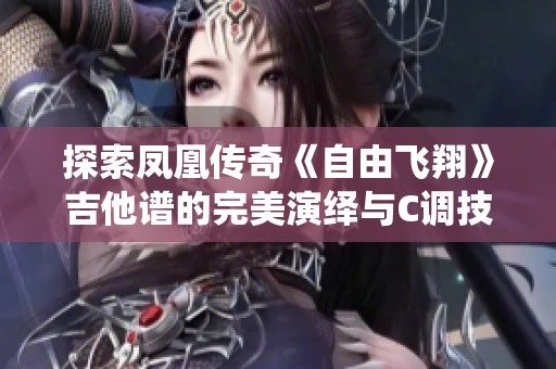 探索凤凰传奇《自由飞翔》吉他谱的完美演绎与C调技巧解析音乐之家推荐