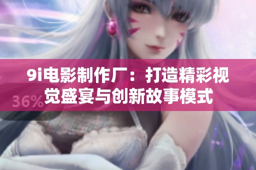 9i电影制作厂：打造精彩视觉盛宴与创新故事模式