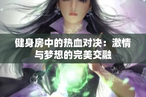 健身房中的热血对决：激情与梦想的完美交融