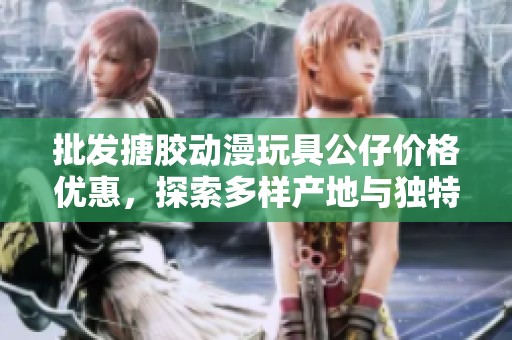 批发搪胶动漫玩具公仔价格优惠，探索多样产地与独特创意设计的选择
