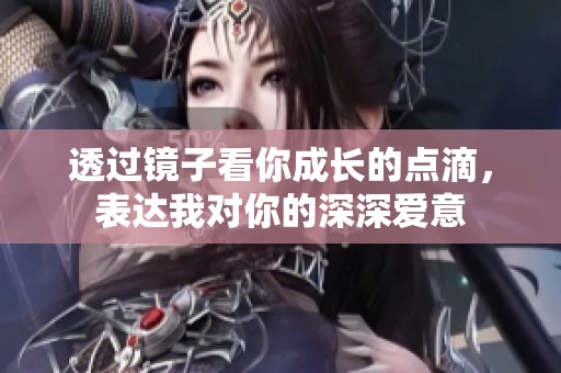 透过镜子看你成长的点滴，表达我对你的深深爱意