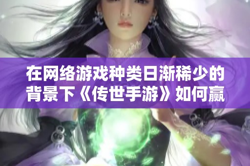 在网络游戏种类日渐稀少的背景下《传世手游》如何赢得玩家的热爱与追捧
