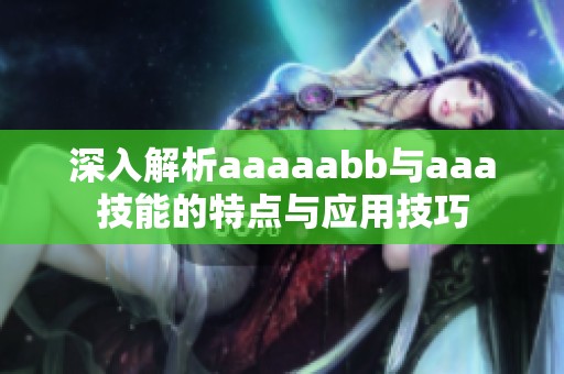 深入解析aaaaabb与aaa技能的特点与应用技巧