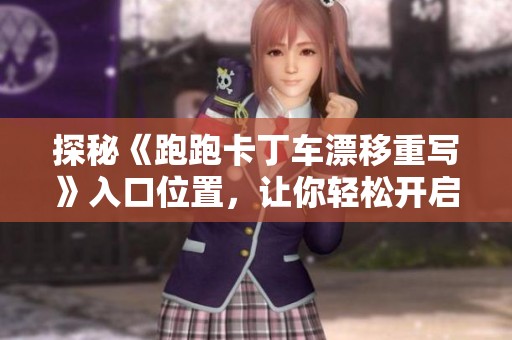探秘《跑跑卡丁车漂移重写》入口位置，让你轻松开启乐趣无限的小游戏体验