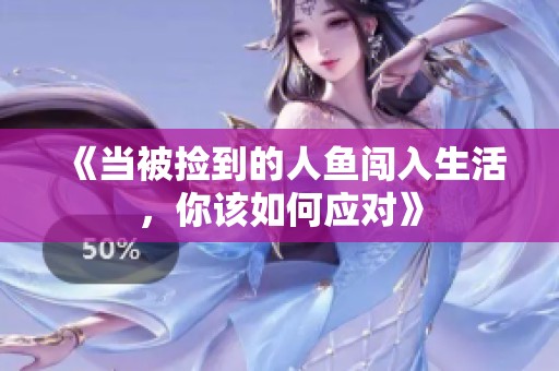 《当被捡到的人鱼闯入生活，你该如何应对》