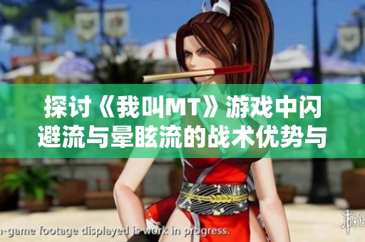 探讨《我叫MT》游戏中闪避流与晕眩流的战术优势与应用策略全面解析