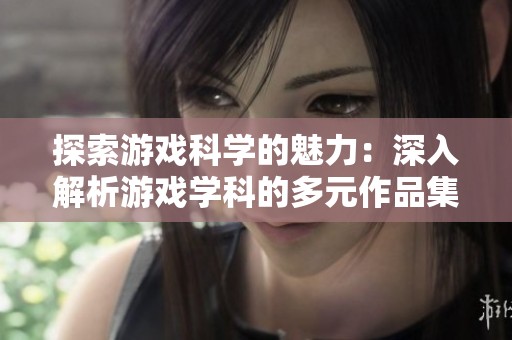 探索游戏科学的魅力：深入解析游戏学科的多元作品集与知识体系