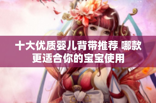十大优质婴儿背带推荐 哪款更适合你的宝宝使用