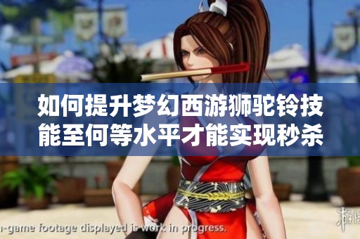 如何提升梦幻西游狮驼铃技能至何等水平才能实现秒杀六号目标