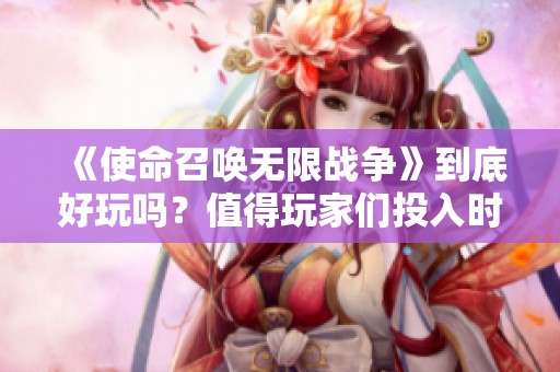 《使命召唤无限战争》到底好玩吗？值得玩家们投入时间和金钱吗？