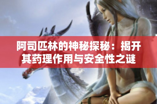 阿司匹林的神秘探秘：揭开其药理作用与安全性之谜