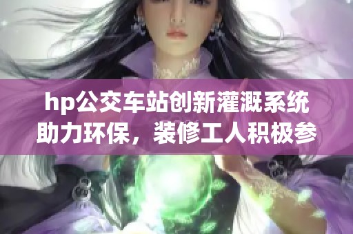 hp公交车站创新灌溉系统助力环保，装修工人积极参与推进