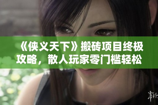 《侠义天下》搬砖项目终极攻略，散人玩家零门槛轻松致富秘籍分享