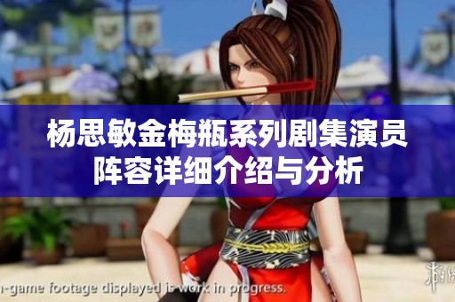 杨思敏金梅瓶系列剧集演员阵容详细介绍与分析