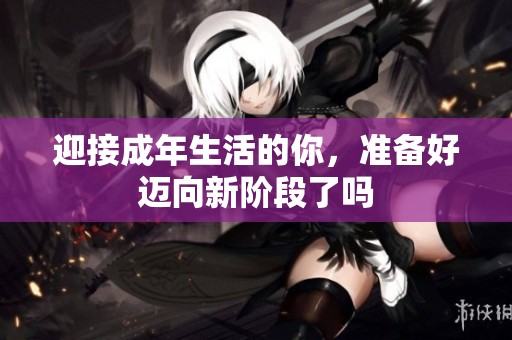 迎接成年生活的你，准备好迈向新阶段了吗