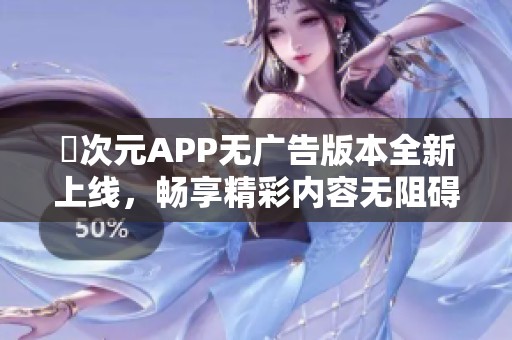 囧次元APP无广告版本全新上线，畅享精彩内容无阻碍