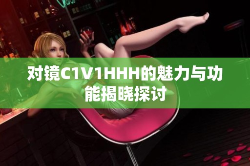 对镜C1V1HHH的魅力与功能揭晓探讨