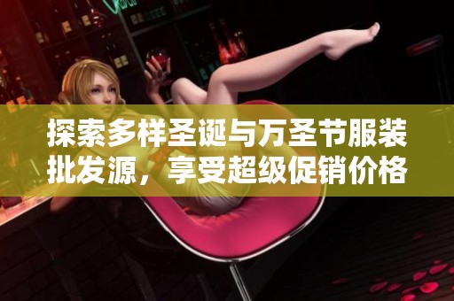 探索多样圣诞与万圣节服装批发源，享受超级促销价格与优质货源选择