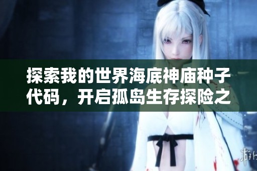 探索我的世界海底神庙种子代码，开启孤岛生存探险之旅的精彩攻略分享